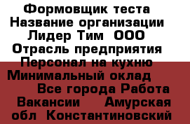 Формовщик теста › Название организации ­ Лидер Тим, ООО › Отрасль предприятия ­ Персонал на кухню › Минимальный оклад ­ 23 500 - Все города Работа » Вакансии   . Амурская обл.,Константиновский р-н